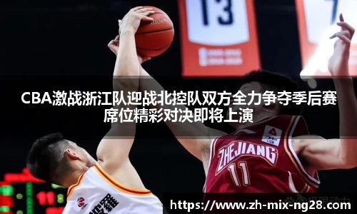 CBA激战浙江队迎战北控队双方全力争夺季后赛席位精彩对决即将上演