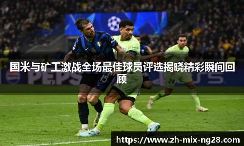 国米与矿工激战全场最佳球员评选揭晓精彩瞬间回顾