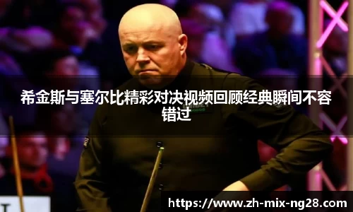 希金斯与塞尔比精彩对决视频回顾经典瞬间不容错过