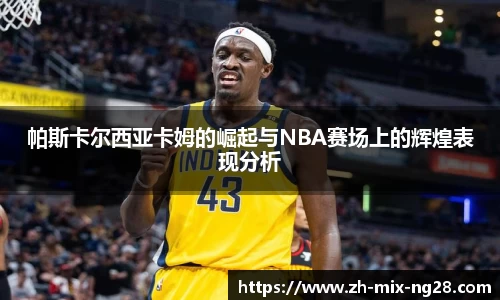 帕斯卡尔西亚卡姆的崛起与NBA赛场上的辉煌表现分析