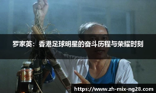 罗家英：香港足球明星的奋斗历程与荣耀时刻