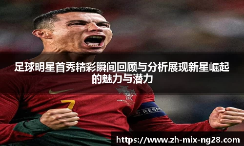 足球明星首秀精彩瞬间回顾与分析展现新星崛起的魅力与潜力
