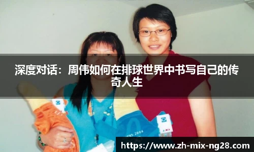 深度对话：周伟如何在排球世界中书写自己的传奇人生