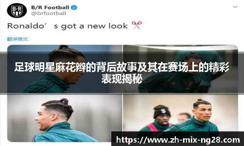 足球明星麻花辫的背后故事及其在赛场上的精彩表现揭秘