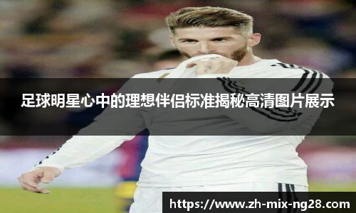 足球明星心中的理想伴侣标准揭秘高清图片展示