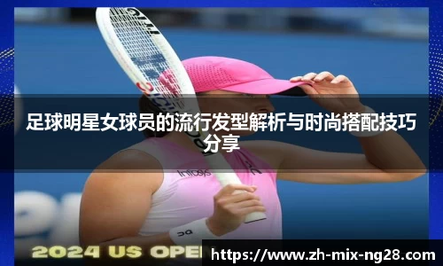 足球明星女球员的流行发型解析与时尚搭配技巧分享